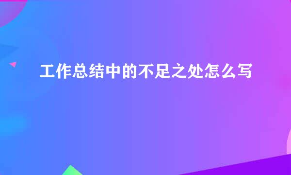 工作总结中的不足之处怎么写