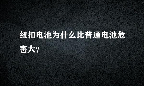 纽扣电池为什么比普通电池危害大？