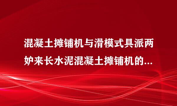 混凝土摊铺机与滑模式具派两妒来长水泥混凝土摊铺机的摊铺装置有何异同？