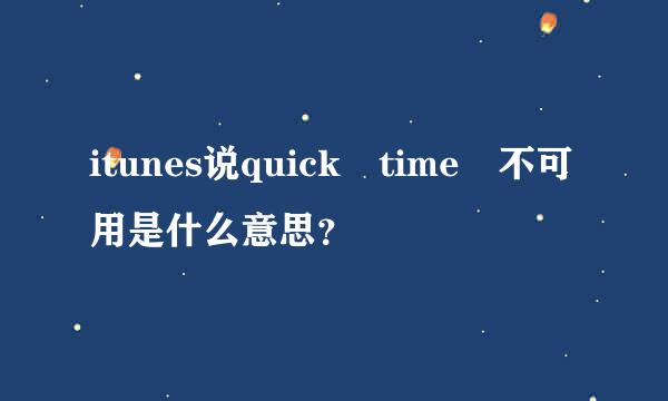 itunes说quick time 不可用是什么意思？