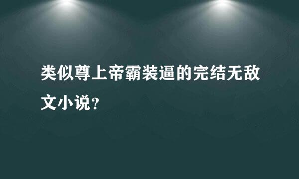 类似尊上帝霸装逼的完结无敌文小说？