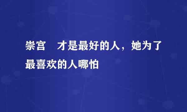 崇宫澪才是最好的人，她为了最喜欢的人哪怕