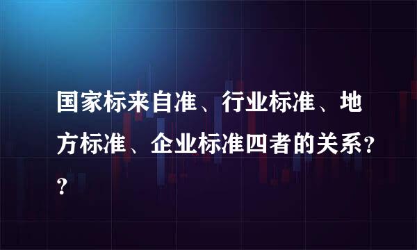 国家标来自准、行业标准、地方标准、企业标准四者的关系？？