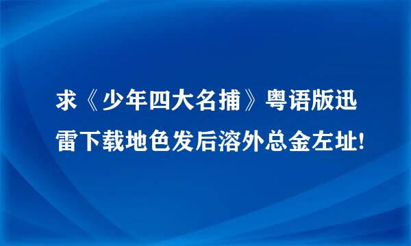 求《少年四大名捕》粤语版迅雷下载地色发后溶外总金左址!