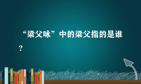 “梁父咏”中的梁父指的是谁?