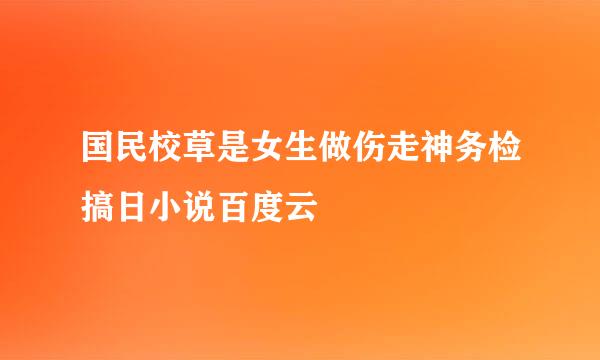 国民校草是女生做伤走神务检搞日小说百度云