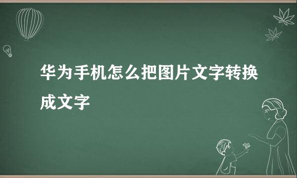 华为手机怎么把图片文字转换成文字