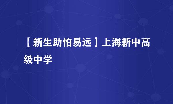 【新生助怕易远】上海新中高级中学