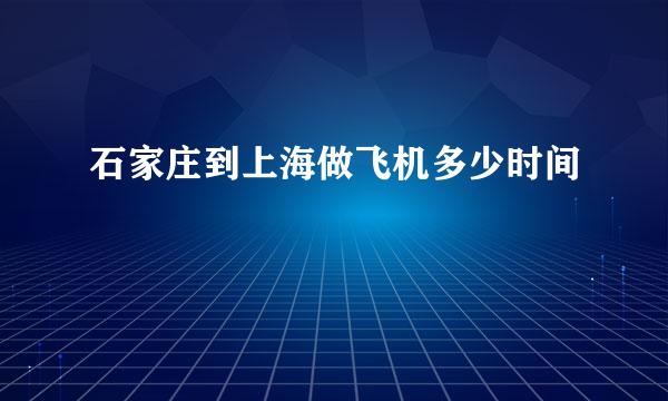 石家庄到上海做飞机多少时间