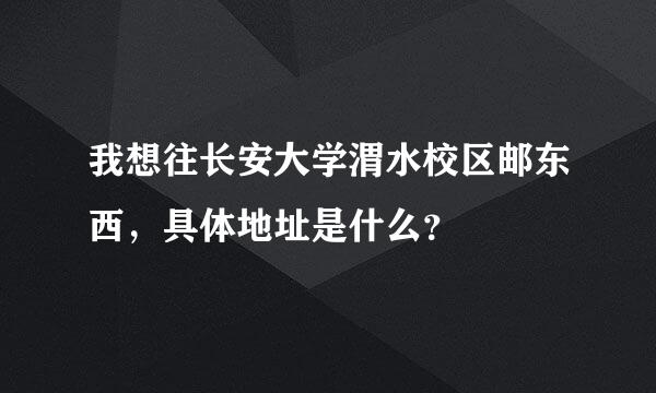 我想往长安大学渭水校区邮东西，具体地址是什么？