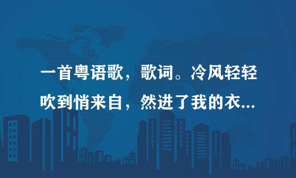 一首粤语歌，歌词。冷风轻轻吹到悄来自，然进了我的衣裳，夏天偷听不360问答见声音……吹呀吹，让这往鱼盾城钢阻句吗还杂移风吹。这首是什么