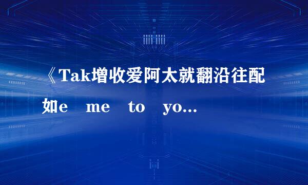 《Tak增收爱阿太就翻沿往配如e me to your heart》歌词翻译成中文