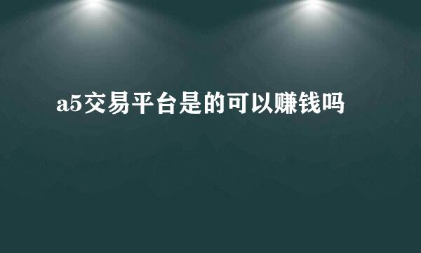 a5交易平台是的可以赚钱吗