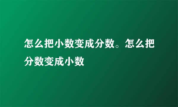 怎么把小数变成分数。怎么把分数变成小数