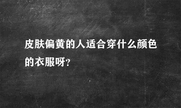 皮肤偏黄的人适合穿什么颜色的衣服呀？