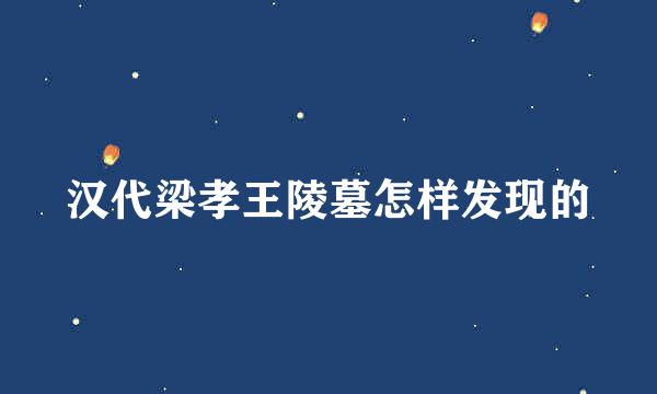 汉代梁孝王陵墓怎样发现的