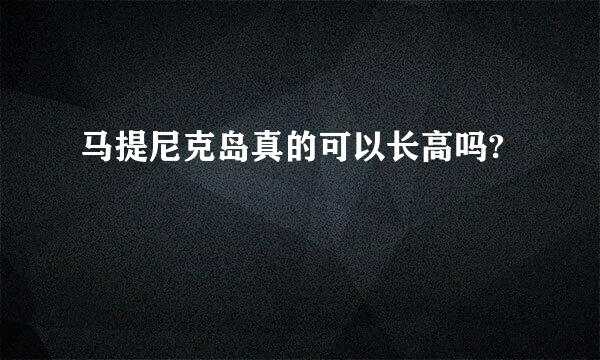 马提尼克岛真的可以长高吗?