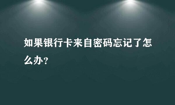 如果银行卡来自密码忘记了怎么办？