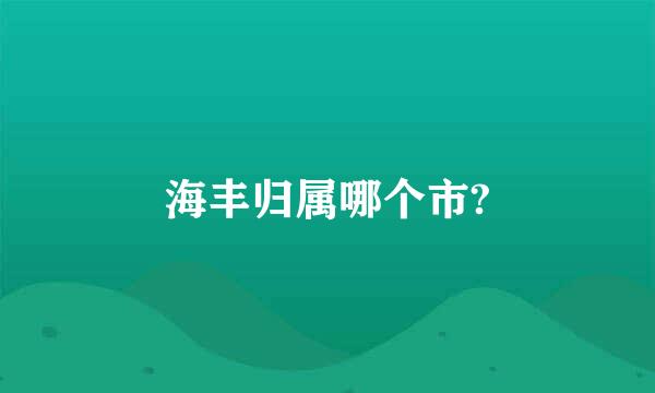 海丰归属哪个市?