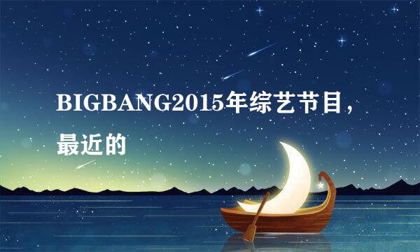 BIGBANG2015年综艺节目，最近的