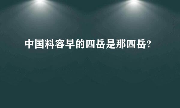 中国料容早的四岳是那四岳?