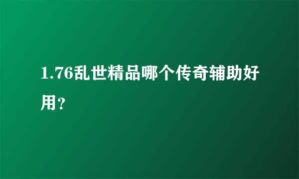 1.76乱世精品哪个传奇辅助好用？