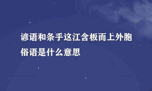 谚语和条乎这江含板而上外胞俗语是什么意思