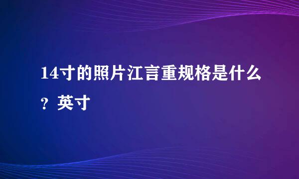 14寸的照片江言重规格是什么？英寸