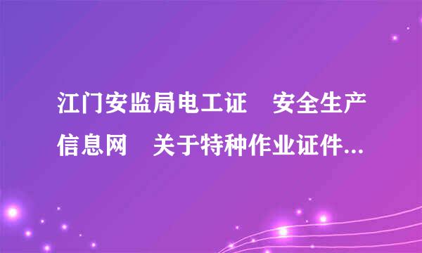 江门安监局电工证 安全生产信息网 关于特种作业证件查询.查询