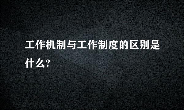 工作机制与工作制度的区别是什么?