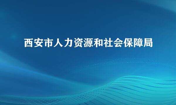 西安市人力资源和社会保障局