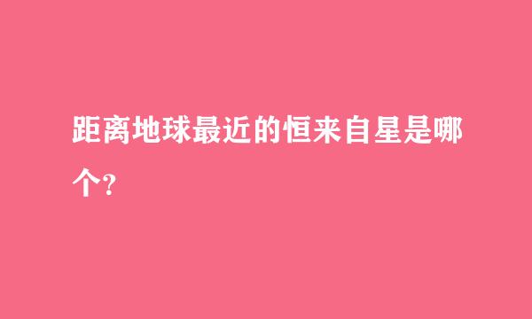 距离地球最近的恒来自星是哪个？