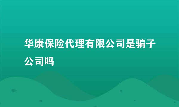 华康保险代理有限公司是骗子公司吗