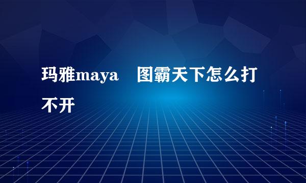 玛雅maya 图霸天下怎么打不开