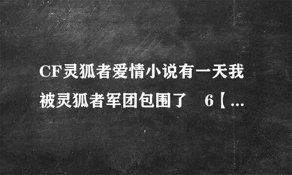 CF灵狐者爱情小说有一天我被灵狐者军团包围了 6【猎狐者来了】如果后面还有 请给一点？