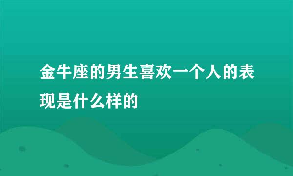 金牛座的男生喜欢一个人的表现是什么样的