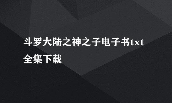 斗罗大陆之神之子电子书txt全集下载