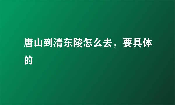 唐山到清东陵怎么去，要具体的