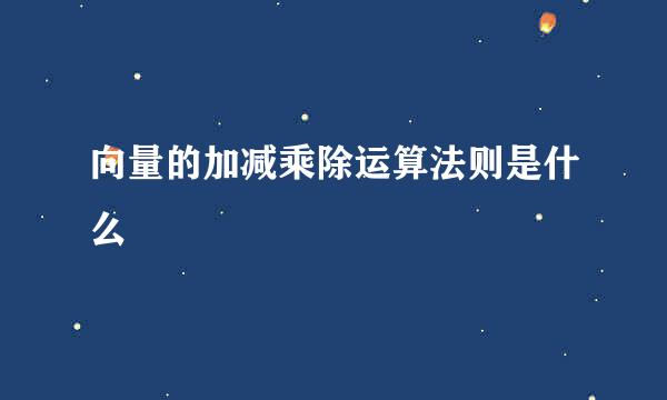 向量的加减乘除运算法则是什么