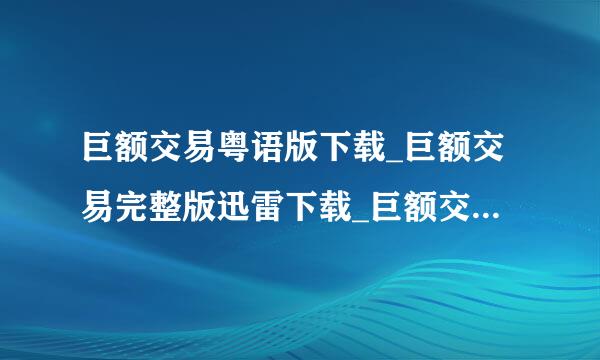 巨额交易粤语版下载_巨额交易完整版迅雷下载_巨额交易好看吗百度影音