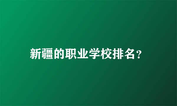 新疆的职业学校排名？