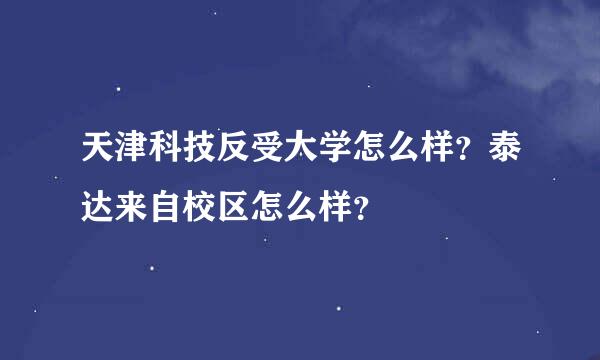 天津科技反受大学怎么样？泰达来自校区怎么样？