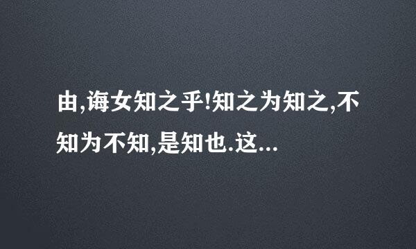 由,诲女知之乎!知之为知之,不知为不知,是知也.这句话的意思？