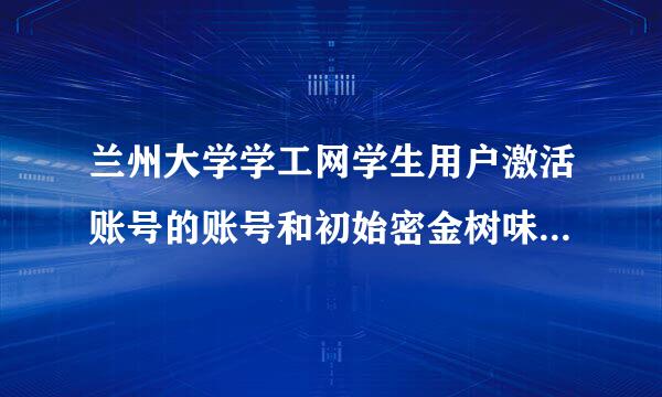 兰州大学学工网学生用户激活账号的账号和初始密金树味真起团展沿脚院画码是什么