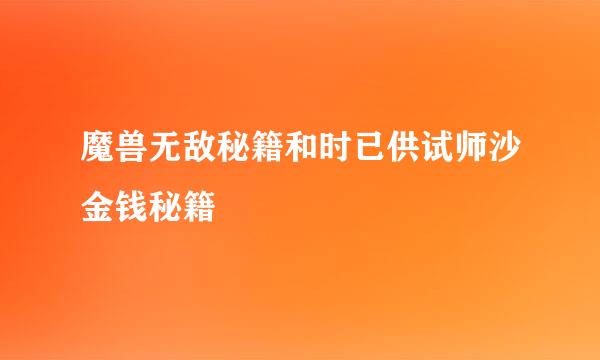 魔兽无敌秘籍和时已供试师沙金钱秘籍