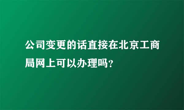 公司变更的话直接在北京工商局网上可以办理吗？