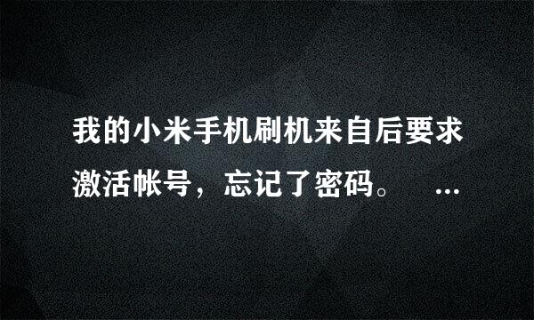 我的小米手机刷机来自后要求激活帐号，忘记了密码。 手机上显示，此手机