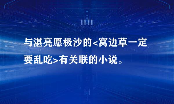 与湛亮愿极沙的<窝边草一定要乱吃>有关联的小说。