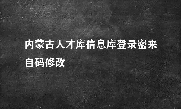 内蒙古人才库信息库登录密来自码修改