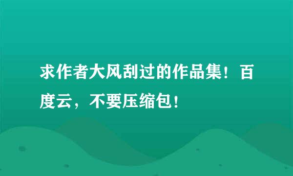 求作者大风刮过的作品集！百度云，不要压缩包！